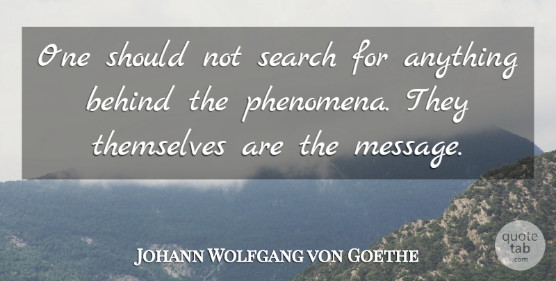 Johann Wolfgang von Goethe Quote About Messages, Should, Behinds: One Should Not Search For...