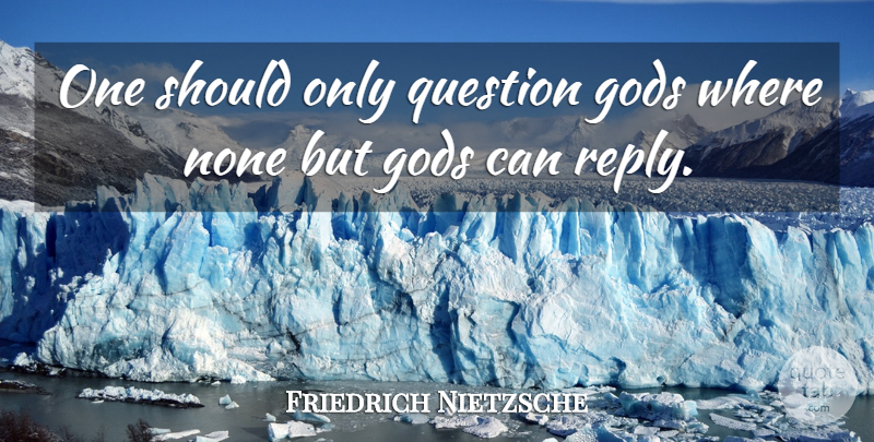 Friedrich Nietzsche Quote About God, Should: One Should Only Question Gods...