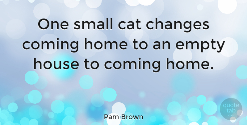 Pam Brown Quote About Inspirational, Cat, Home: One Small Cat Changes Coming...