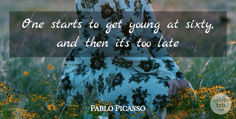 Pablo Picasso Quote About Age And Aging, Late, Starts: One Starts To Get Young...