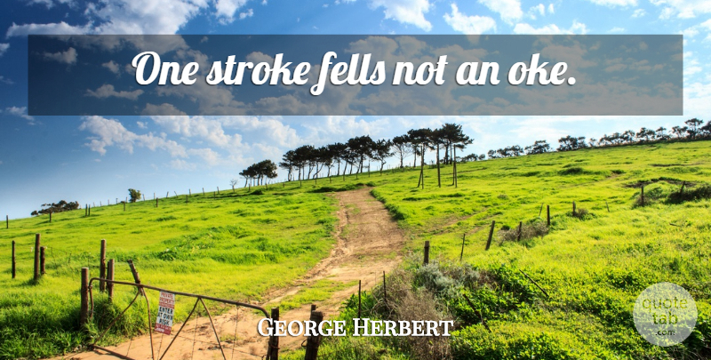 George Herbert Quote About Strokes: One Stroke Fells Not An...