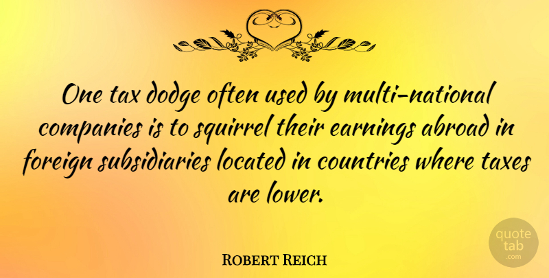 Robert Reich Quote About Companies, Countries, Dodge, Earnings, Foreign: One Tax Dodge Often Used...