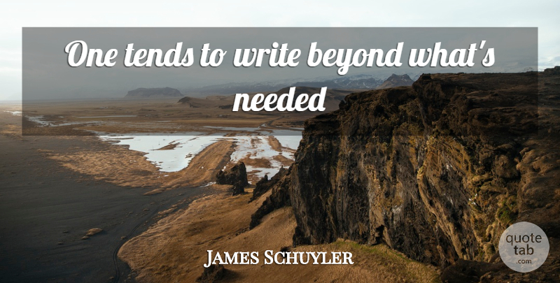 James Schuyler Quote About Writing, Needed: One Tends To Write Beyond...