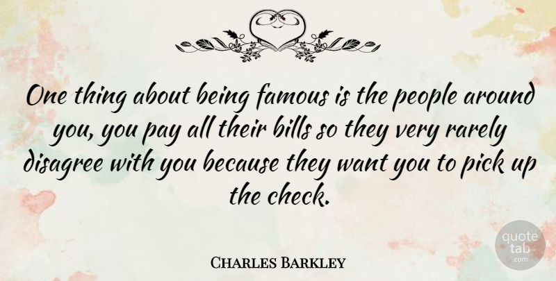 Charles Barkley Quote About People, Want, Pay: One Thing About Being Famous...