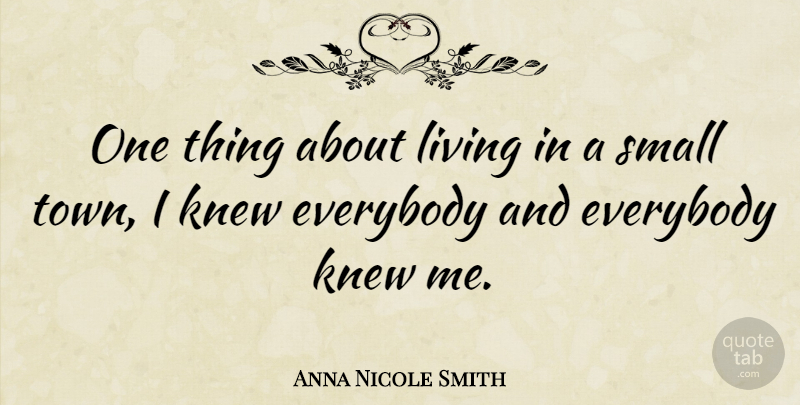 Anna Nicole Smith Quote About Everybody, Knew, Living, Small: One Thing About Living In...