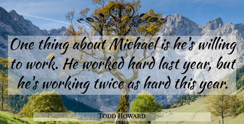 Todd Howard Quote About Hard, Last, Michael, Twice, Willing: One Thing About Michael Is...