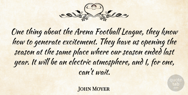 John Moyer Quote About Arena, Electric, Ended, Football, Generate: One Thing About The Arena...