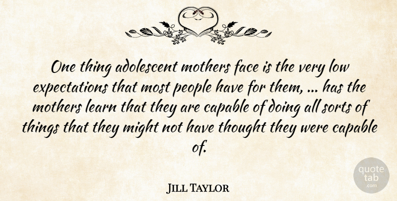 Jill Taylor Quote About Adolescent, Capable, Face, Learn, Low: One Thing Adolescent Mothers Face...