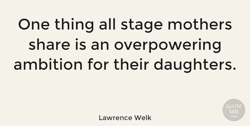 Lawrence Welk Quote About Inspiring, Mothers Day, Daughter: One Thing All Stage Mothers...
