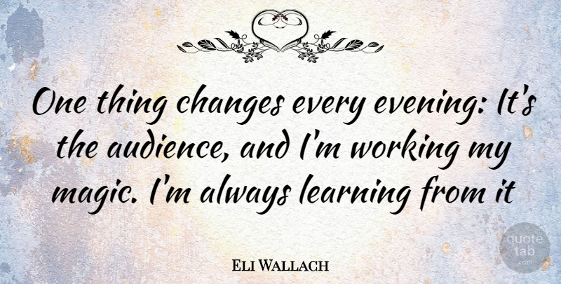 Eli Wallach Quote About Magic, Evening, Things Change: One Thing Changes Every Evening...