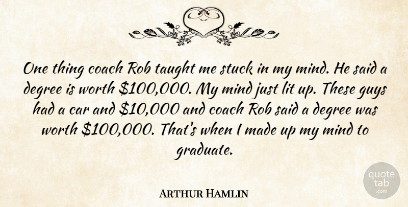 Arthur Hamlin Quote About Car, Coach, Degree, Guys, Lit: One Thing Coach Rob Taught...