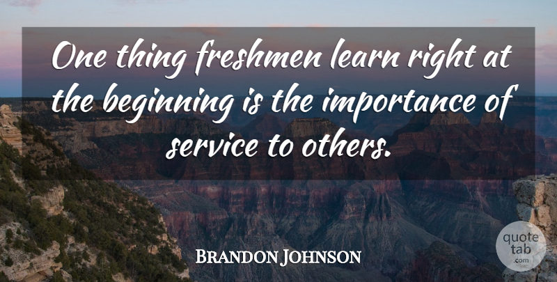 Brandon Johnson Quote About Beginning, Freshmen, Importance, Learn, Service: One Thing Freshmen Learn Right...