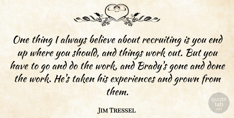 Jim Tressel Quote About Believe, Gone, Grown, Recruiting, Taken: One Thing I Always Believe...