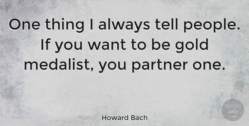 Howard Bach Quote About People, Gold, Want: One Thing I Always Tell...