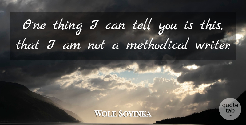 Wole Soyinka Quote About I Can, Methodical, One Thing: One Thing I Can Tell...