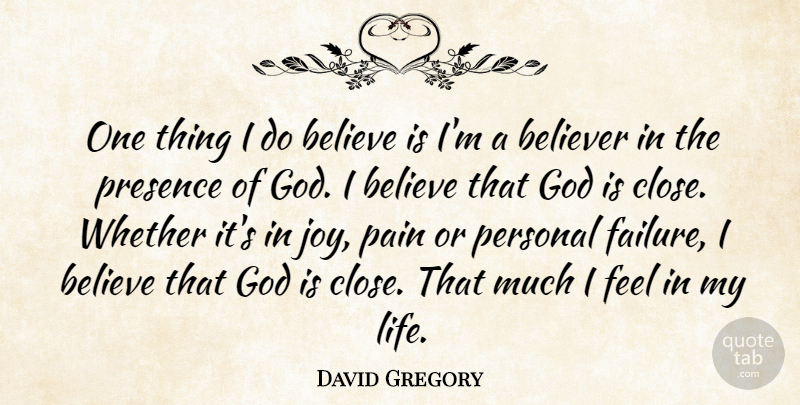 David Gregory Quote About Believe, Believer, Failure, God, Life: One Thing I Do Believe...