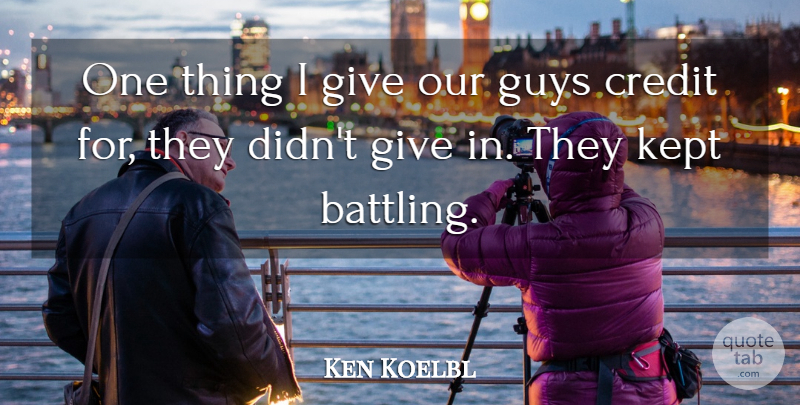 Ken Koelbl Quote About Credit, Guys, Kept: One Thing I Give Our...