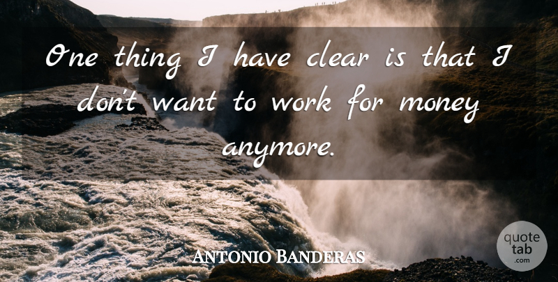 Antonio Banderas Quote About Want, Clear, One Thing: One Thing I Have Clear...