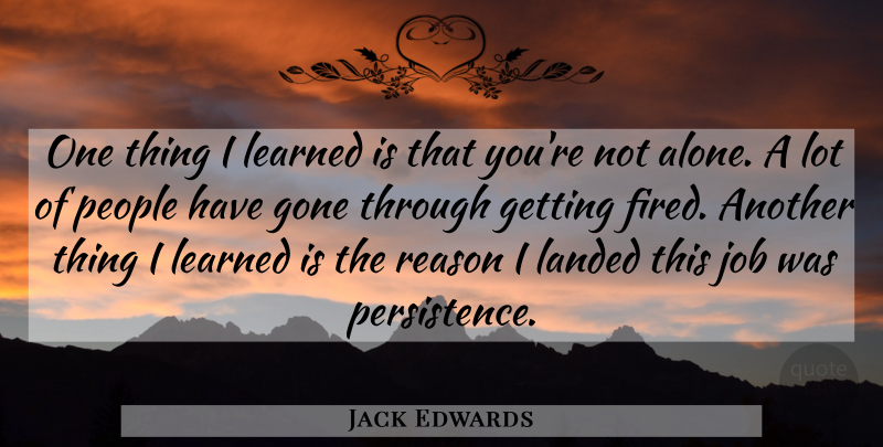 Jack Edwards Quote About Gone, Job, Landed, Learned, People: One Thing I Learned Is...