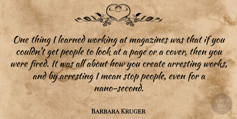Barbara Kruger Quote About Arresting, Learned, Magazines, People, Stop: One Thing I Learned Working...