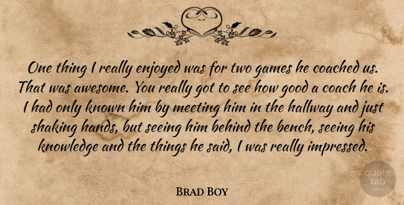 Brad Boy Quote About Behind, Coach, Coached, Enjoyed, Games: One Thing I Really Enjoyed...