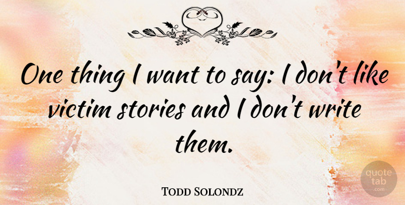 Todd Solondz Quote About Writing, Want, Stories: One Thing I Want To...