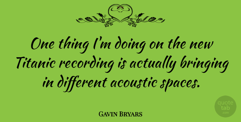Gavin Bryars Quote About Space, Acoustics, Different: One Thing Im Doing On...