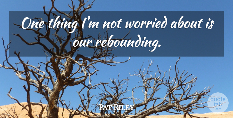 Pat Riley Quote About Worried: One Thing Im Not Worried...