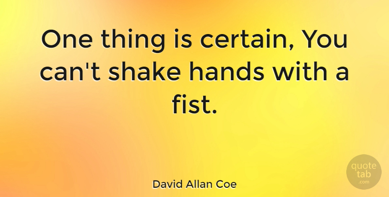 David Allan Coe Quote About Hands, Fists, Certain: One Thing Is Certain You...