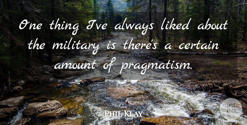 Phil Klay Quote About Amount, Certain, Liked, Military: One Thing Ive Always Liked...