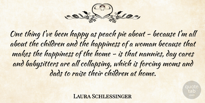 Laura Schlessinger Quote About Cares, Children, Dads, Forcing, Happiness: One Thing Ive Been Happy...