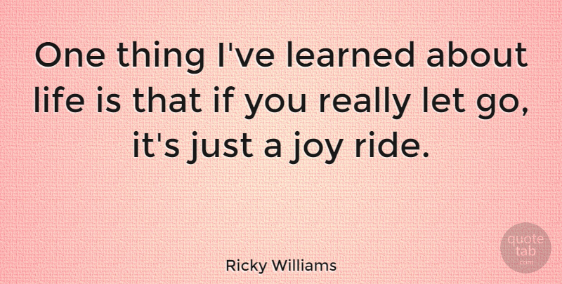 Ricky Williams Quote About Letting Go, Joy, Life Is: One Thing Ive Learned About...