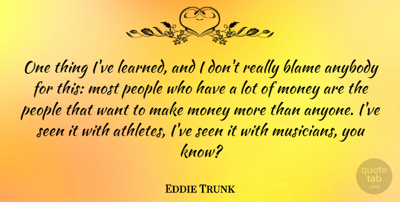 Eddie Trunk Quote About Anybody, Money, People, Seen: One Thing Ive Learned And...