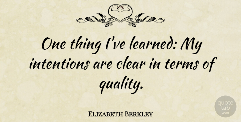 Elizabeth Berkley Quote About Quality, Ive Learned, Intention: One Thing Ive Learned My...