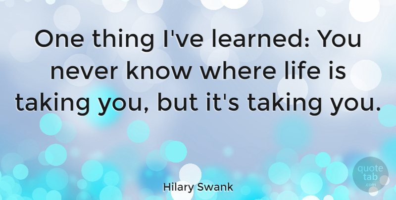Hilary Swank Quote About Life Is, Ive Learned, Knows: One Thing Ive Learned You...