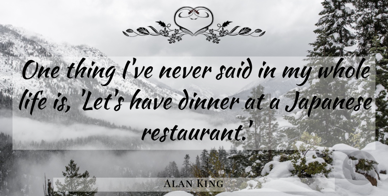 Alan King Quote About Dinner, Life Is, Said: One Thing Ive Never Said...