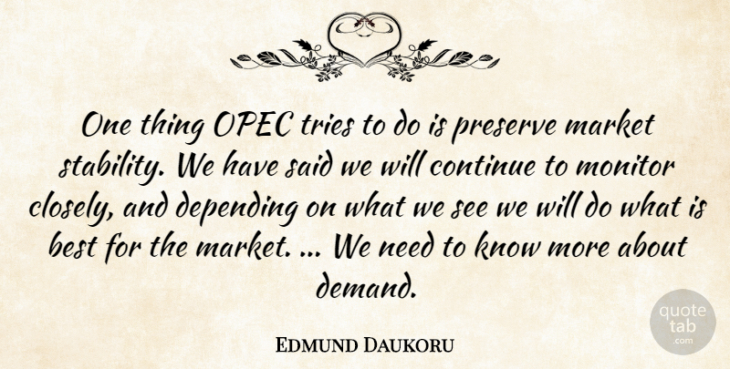 Edmund Daukoru Quote About Best, Continue, Depending, Market, Monitor: One Thing Opec Tries To...
