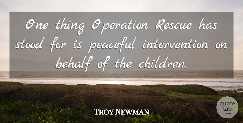 Troy Newman Quote About Behalf, Operation, Peaceful, Rescue, Stood: One Thing Operation Rescue Has...