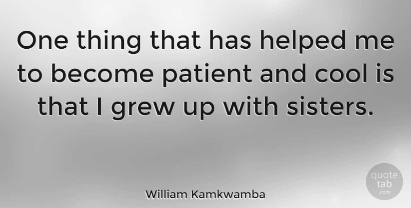 William Kamkwamba Quote About Patient, Grew, Grew Up: One Thing That Has Helped...