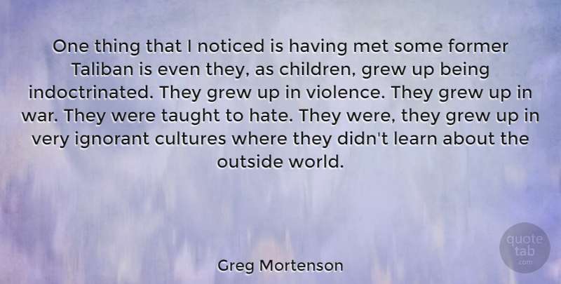 Greg Mortenson Quote About Children, War, Hate: One Thing That I Noticed...
