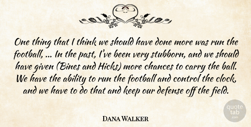 Dana Walker Quote About Ability, Carry, Chances, Control, Defense: One Thing That I Think...