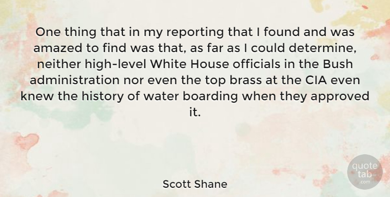 Scott Shane Quote About Amazed, Approved, Boarding, Brass, Bush: One Thing That In My...