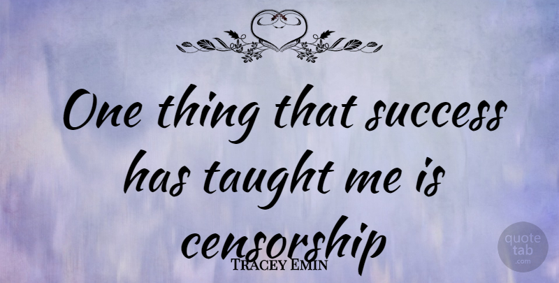 Tracey Emin Quote About Taught, Censorship, One Thing: One Thing That Success Has...
