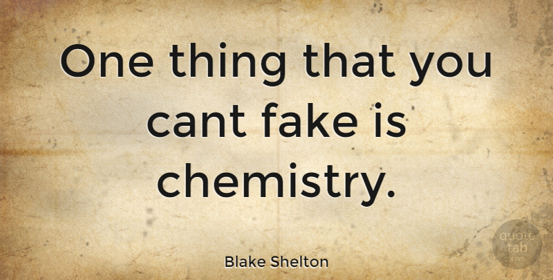 Blake Shelton Quote About Fake, Chemistry, Cant: One Thing That You Cant...