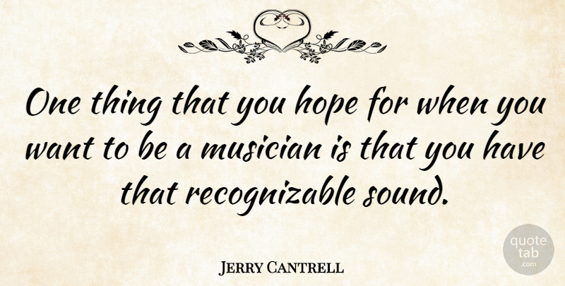 Jerry Cantrell Quote About Want, Musician, Sound: One Thing That You Hope...