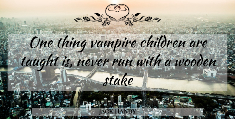 Jack Handy Quote About Children, Run, Stake, Taught, Vampire: One Thing Vampire Children Are...