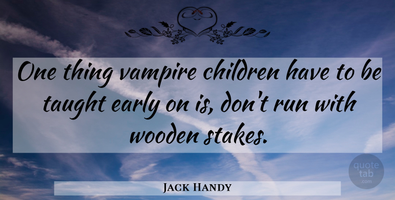 Jack Handy Quote About Children, Early, Funny, Run, Taught: One Thing Vampire Children Have...