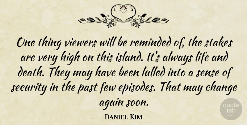 Daniel Kim Quote About Again, Change, Few, High, Life: One Thing Viewers Will Be...
