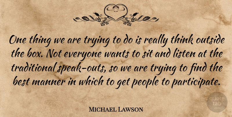 Michael Lawson Quote About Best, Listen, Manner, Outside, People: One Thing We Are Trying...
