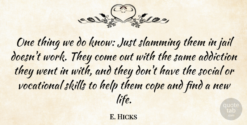 E. Hicks Quote About Addiction, Cope, Help, Jail, Skills: One Thing We Do Know...